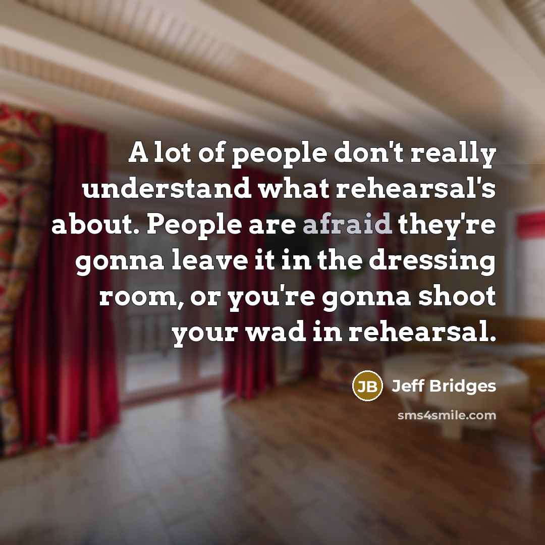 “A lot of people don't really understand what rehearsal's about.…” quote by Jeff Bridges