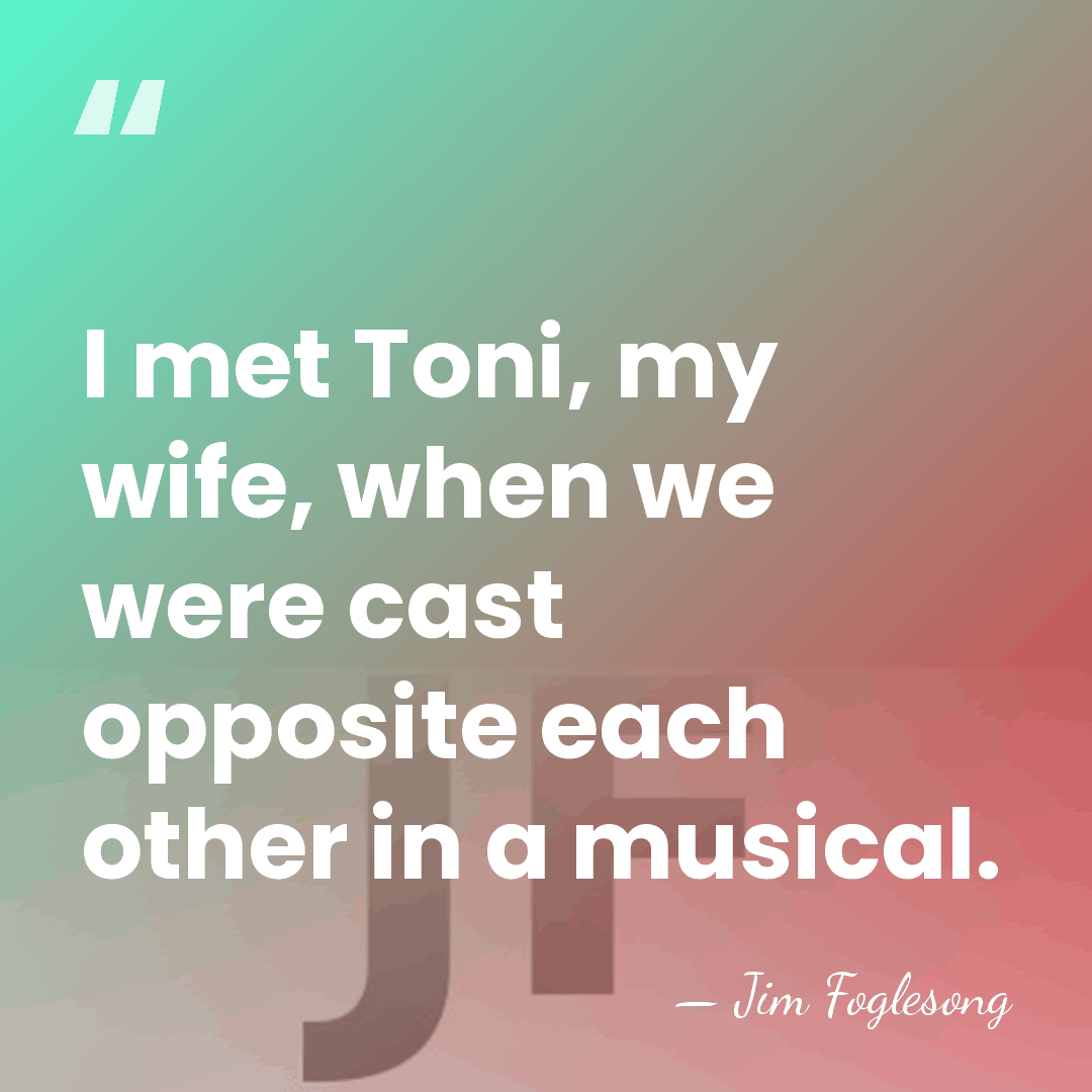 I met Toni, my wife, when we were cast opposite each other&hellip; - Jim Foglesong