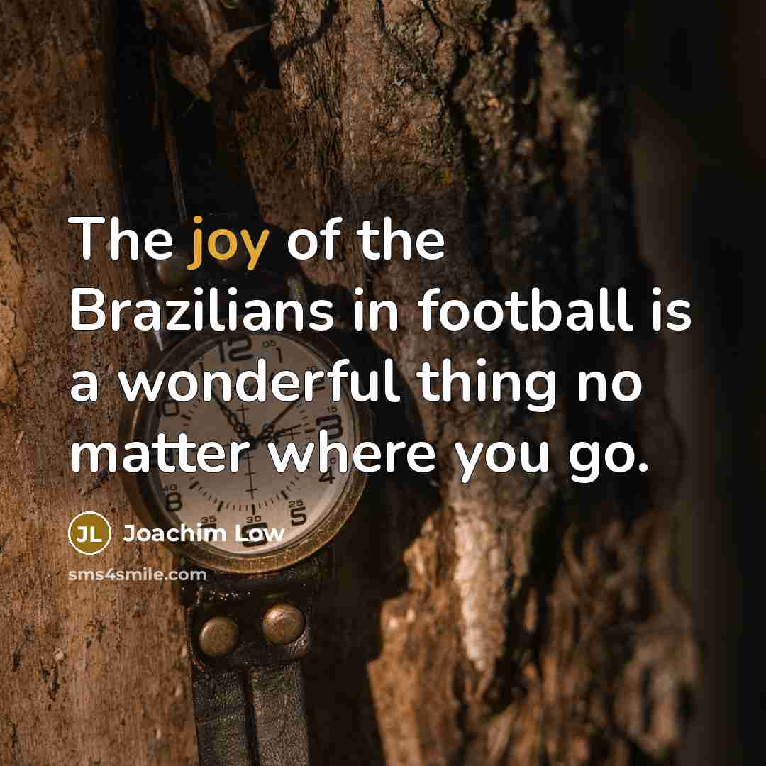 “The joy of the Brazilians in football is a wonderful…” quote by Joachim Low