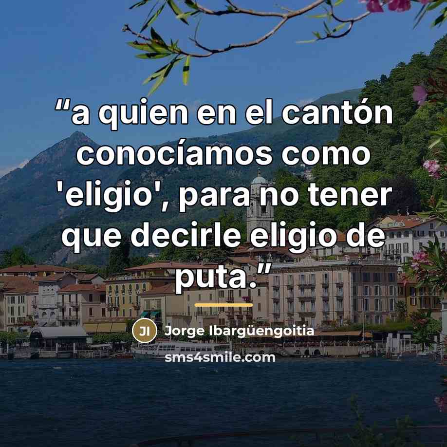 “a quien en el cantón conocíamos como 'eligio', para no tener que decirle eligio de puta.” quote by Anonymous