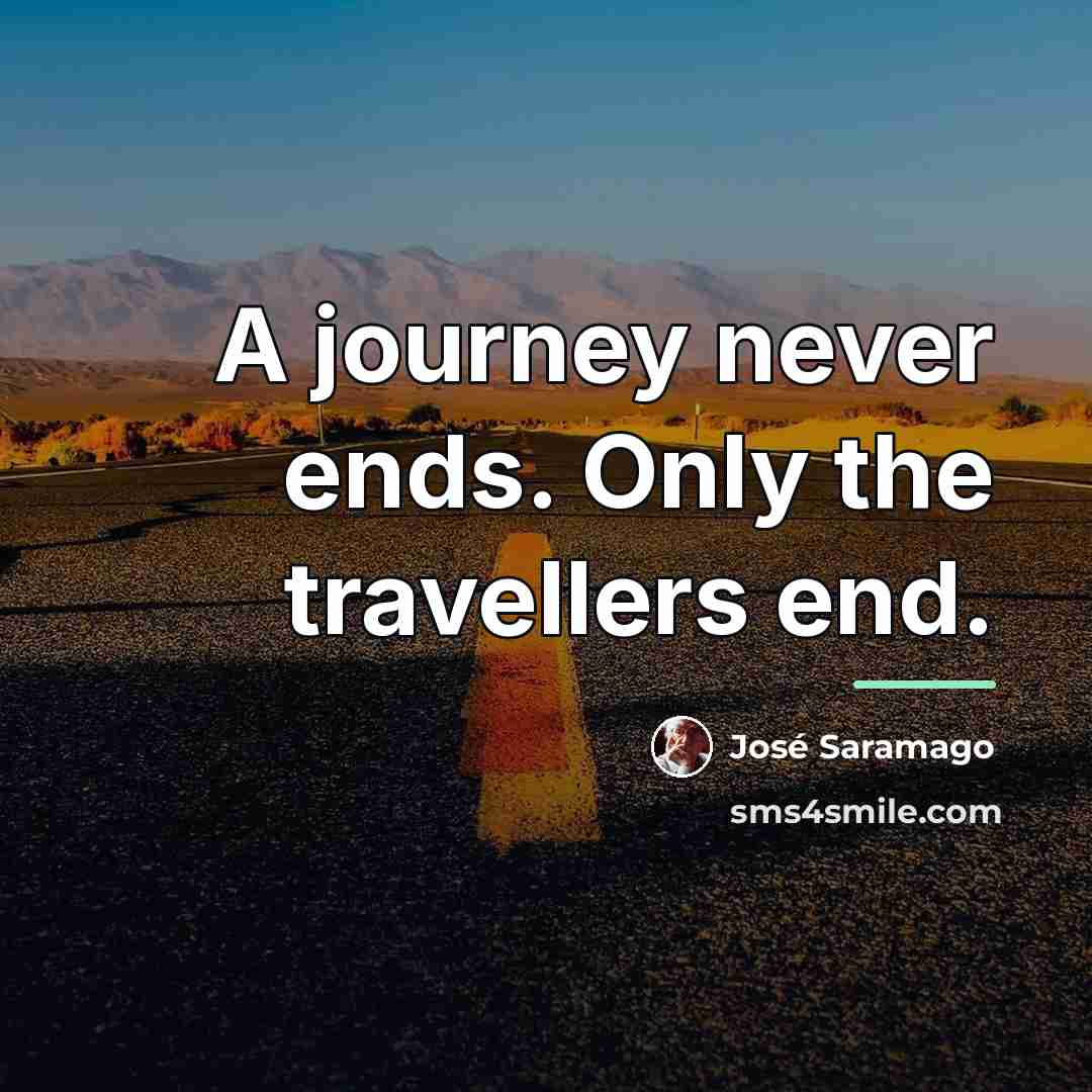 “A journey never ends. Only the travellers end.…” quote by Jose Saramago