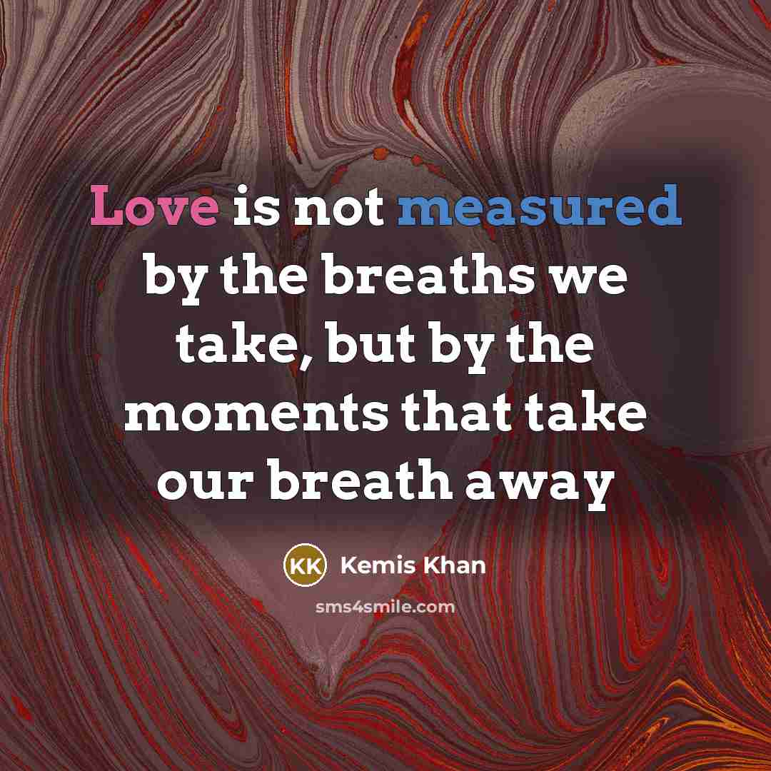 “Love is not measured by the breaths we take, but…” quote by Kemis Khan