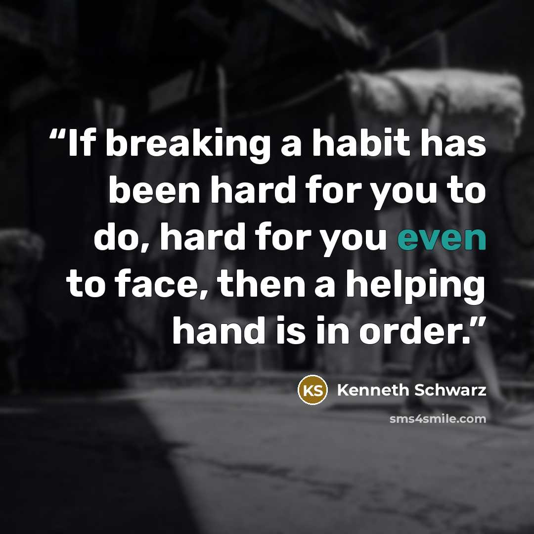 “If breaking a habit has been hard for you to do, hard for you even to face, then a helping hand is in order.” quote by Kenneth Schwarz
