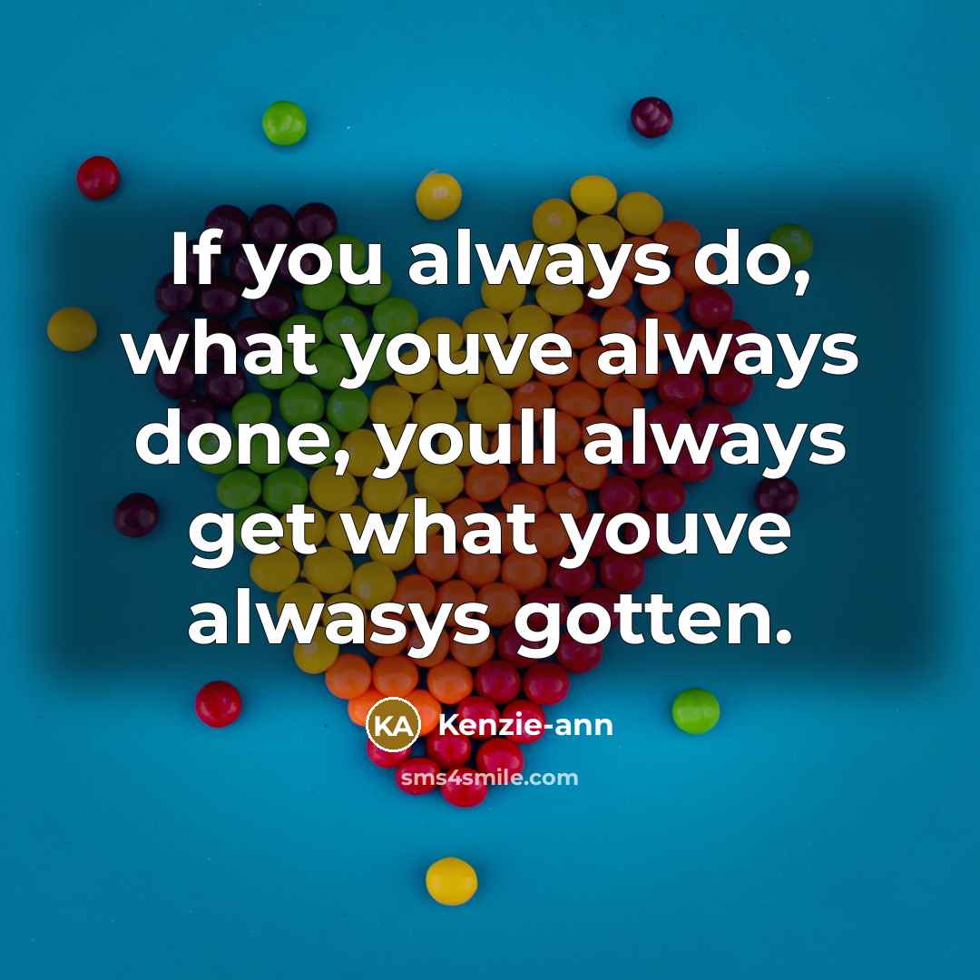“If you always do, what youve always done, youll always…” quote by Kenzie-ann