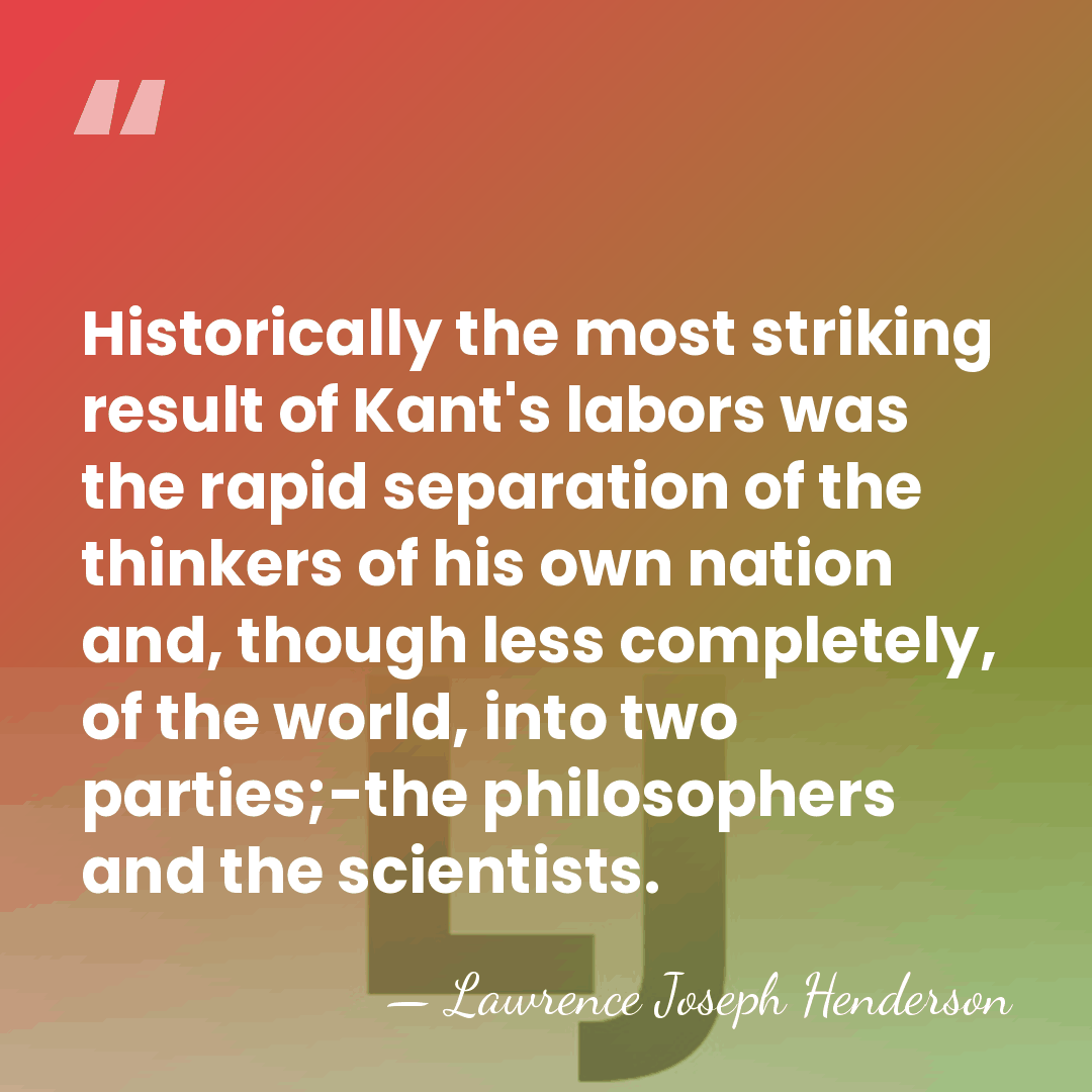 Historically the most striking result of Kant's labors was the rapid separation&hellip; - Lawrence Joseph Henderson