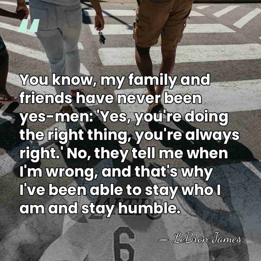 You know, my family and friends have never been yes-men: 'Yes, you're&hellip; - LeBron James