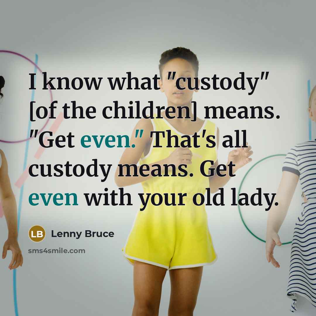 “I know what "custody" [of the children] means. "Get even."…” quote by Lenny Bruce