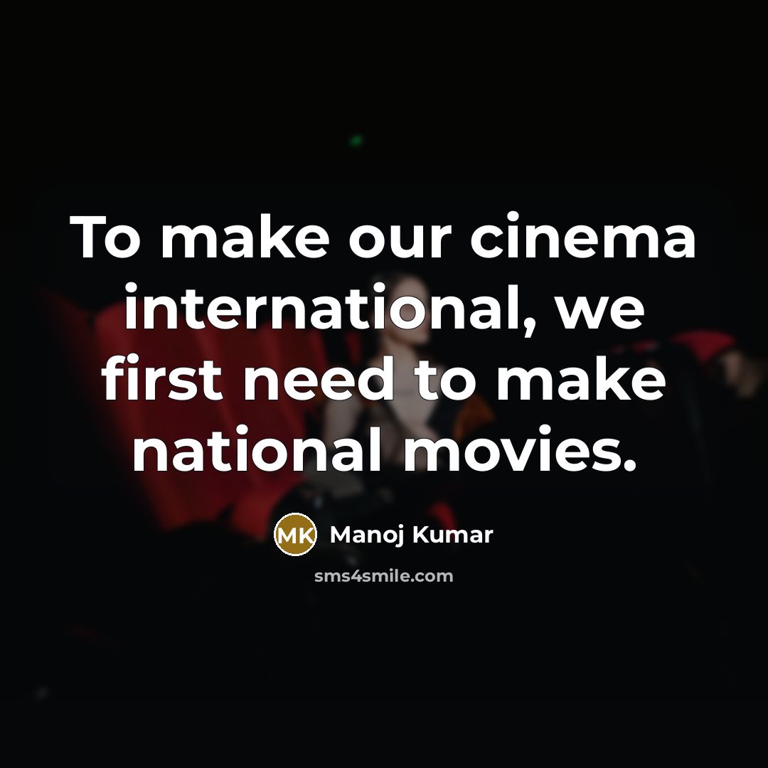 “To make our cinema international, we first need to make…” quote by Manoj Kumar