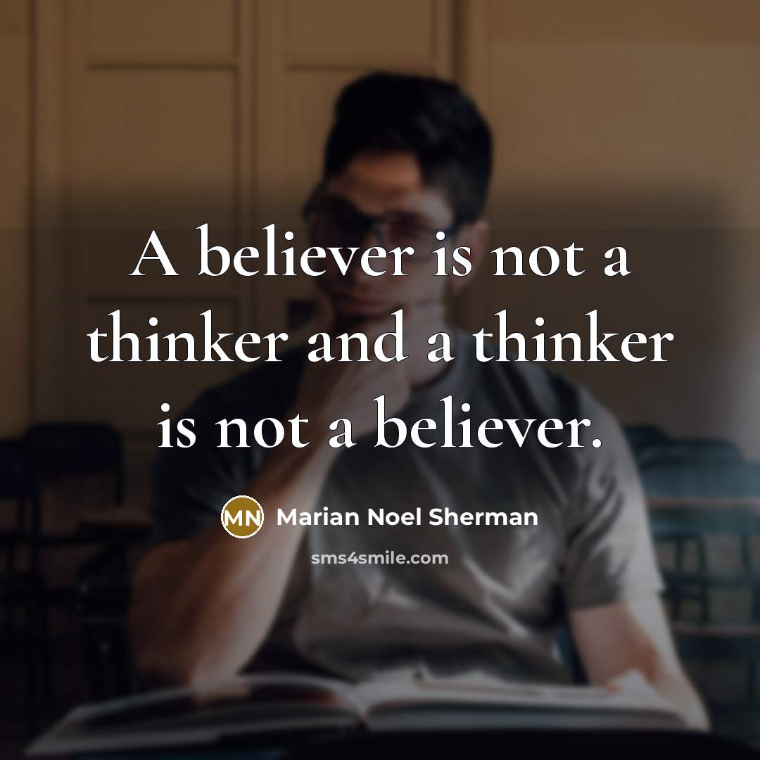 “A believer is not a thinker and a thinker is not a believer.” quote by Marian Noel Sherman