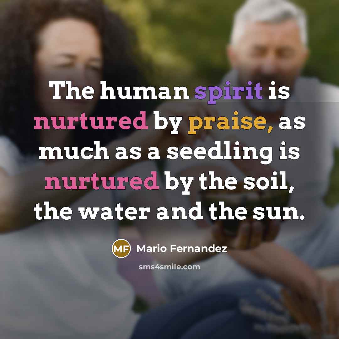 “The human spirit is nurtured by praise, as much as…” quote by Mario Fernandez