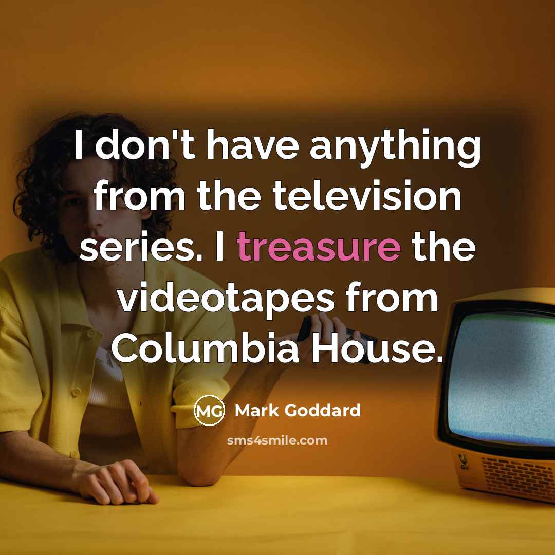 “I don't have anything from the television series. I treasure…” quote by Mark Goddard