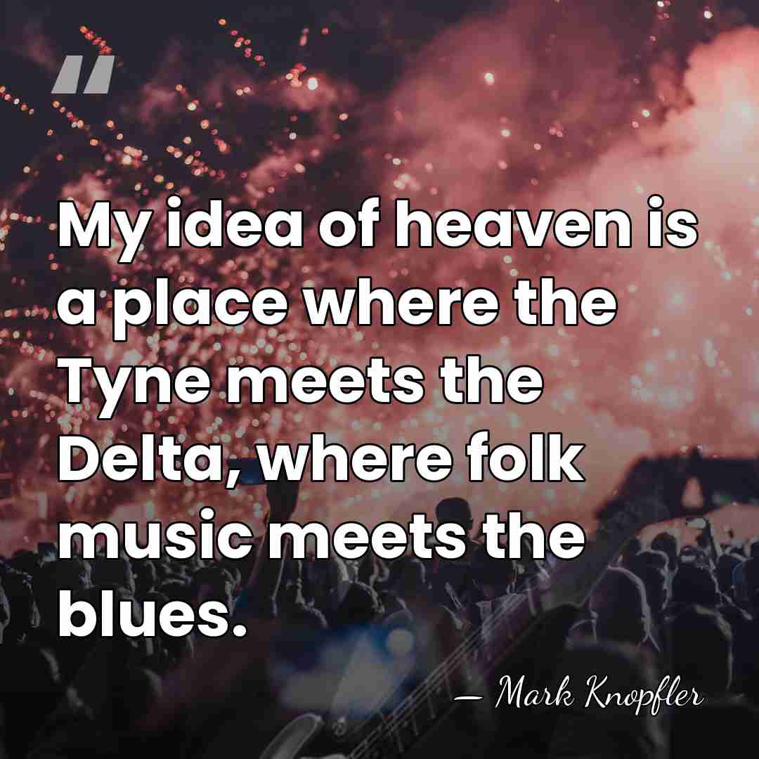 My idea of heaven is a place where the Tyne meets the&hellip; - Mark Knopfler