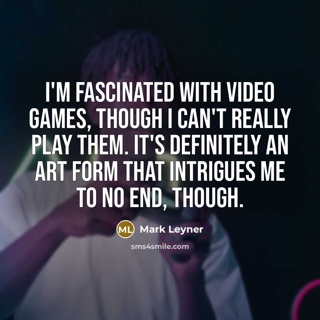 “I'm fascinated with video games, though I can't really play…” quote by Mark Leyner