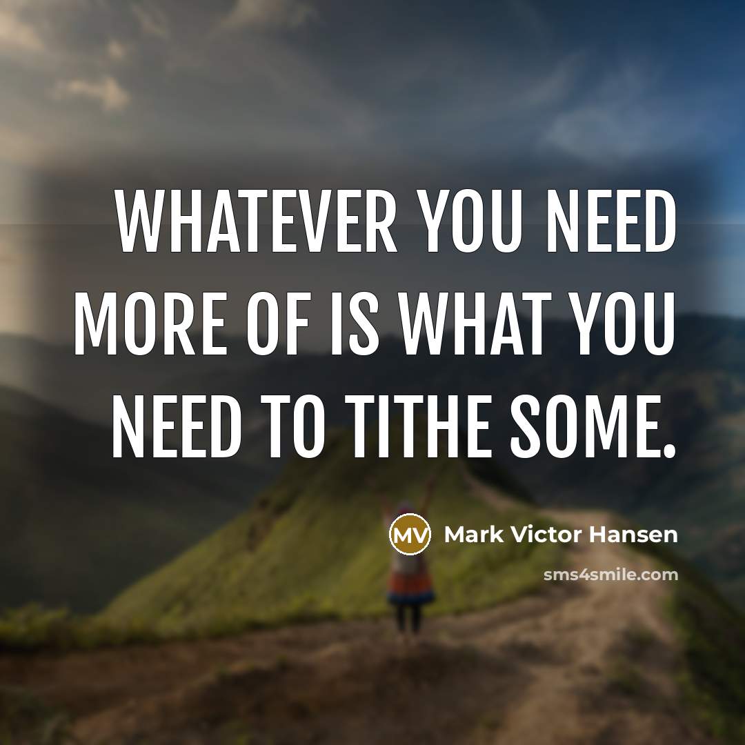 “Whatever you need more of is what you need to…” quote by Mark Victor Hansen