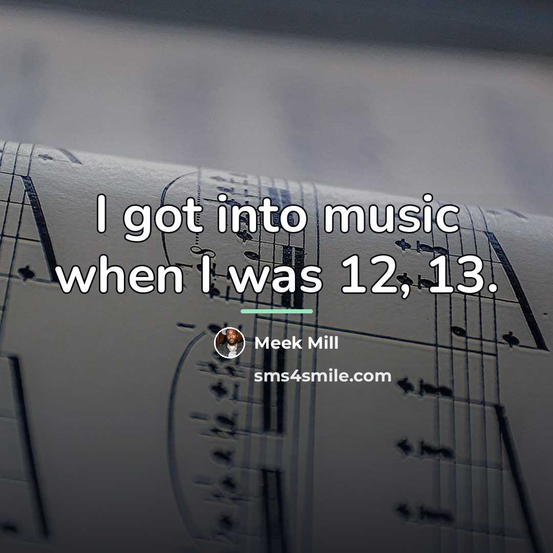 “I got into music when I was 12, 13.…” quote by Meek Mill