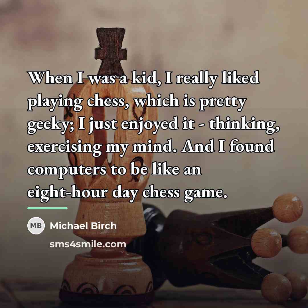 “When I was a kid, I really liked playing chess,…” quote by Michael Birch