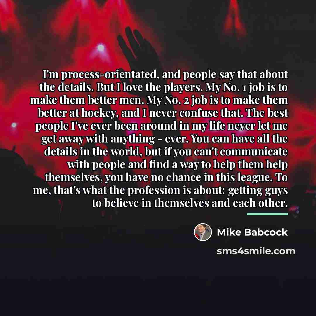 “I'm process-orientated, and people say that about the details. But…” quote by Mike Babcock