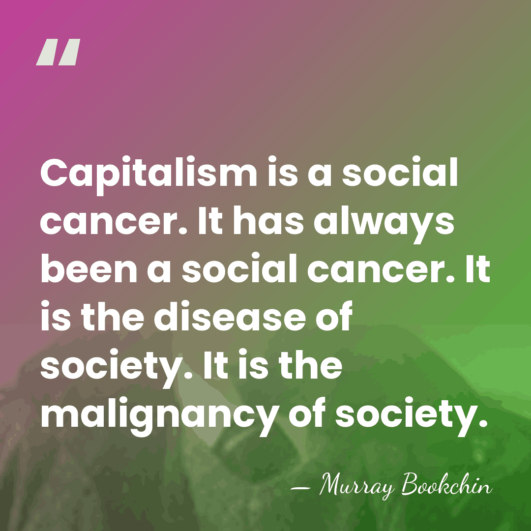 Capitalism is a social cancer. It has always been a social cancer.&hellip; - Murray Bookchin