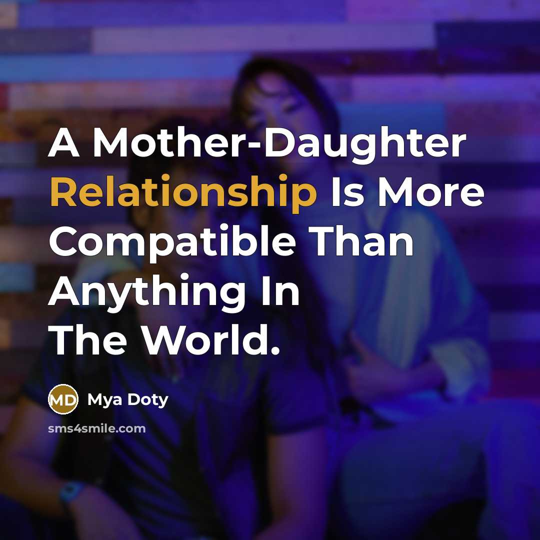 “A Mother-Daughter Relationship Is More Compatible Than Anything In The World.” quote by Mya Doty