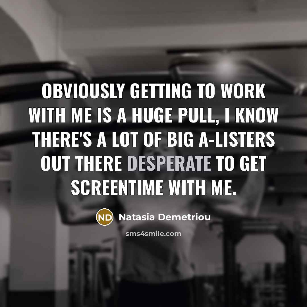 “Obviously getting to work with me is a huge pull,…” quote by Natasia Demetriou