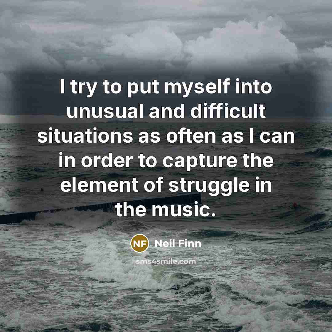 “I try to put myself into unusual and difficult situations…” quote by Neil Finn