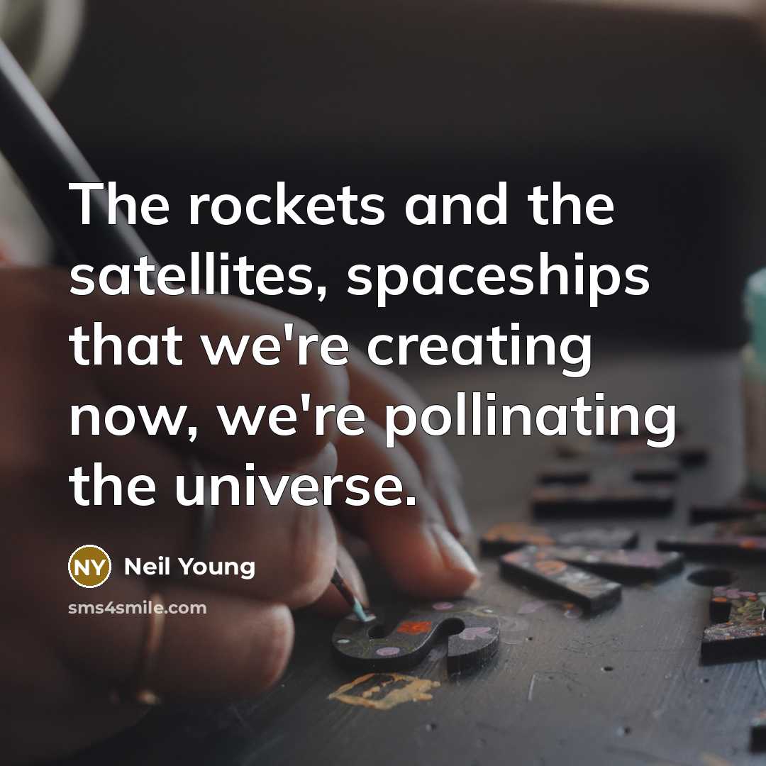 “The rockets and the satellites, spaceships that we're creating now,…” quote by Neil Young
