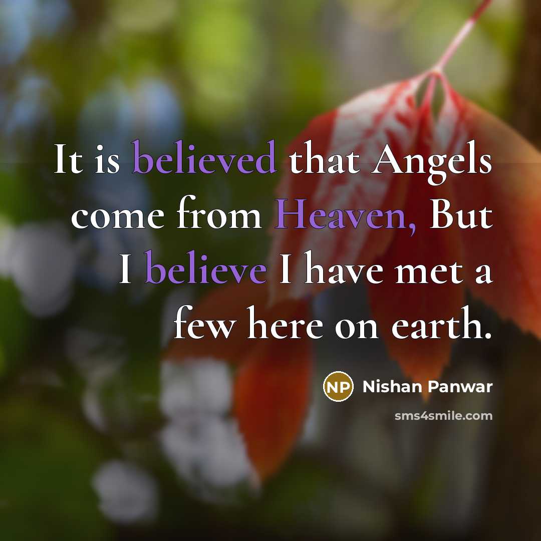 “It is believed that Angels come from Heaven, But I believe I have met a few here on earth.” quote by Nishan Panwar