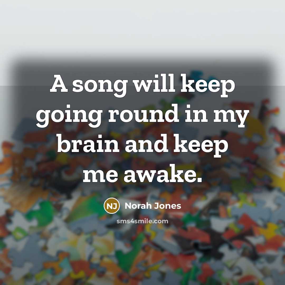 “A song will keep going round in my brain and…” quote by Norah Jones
