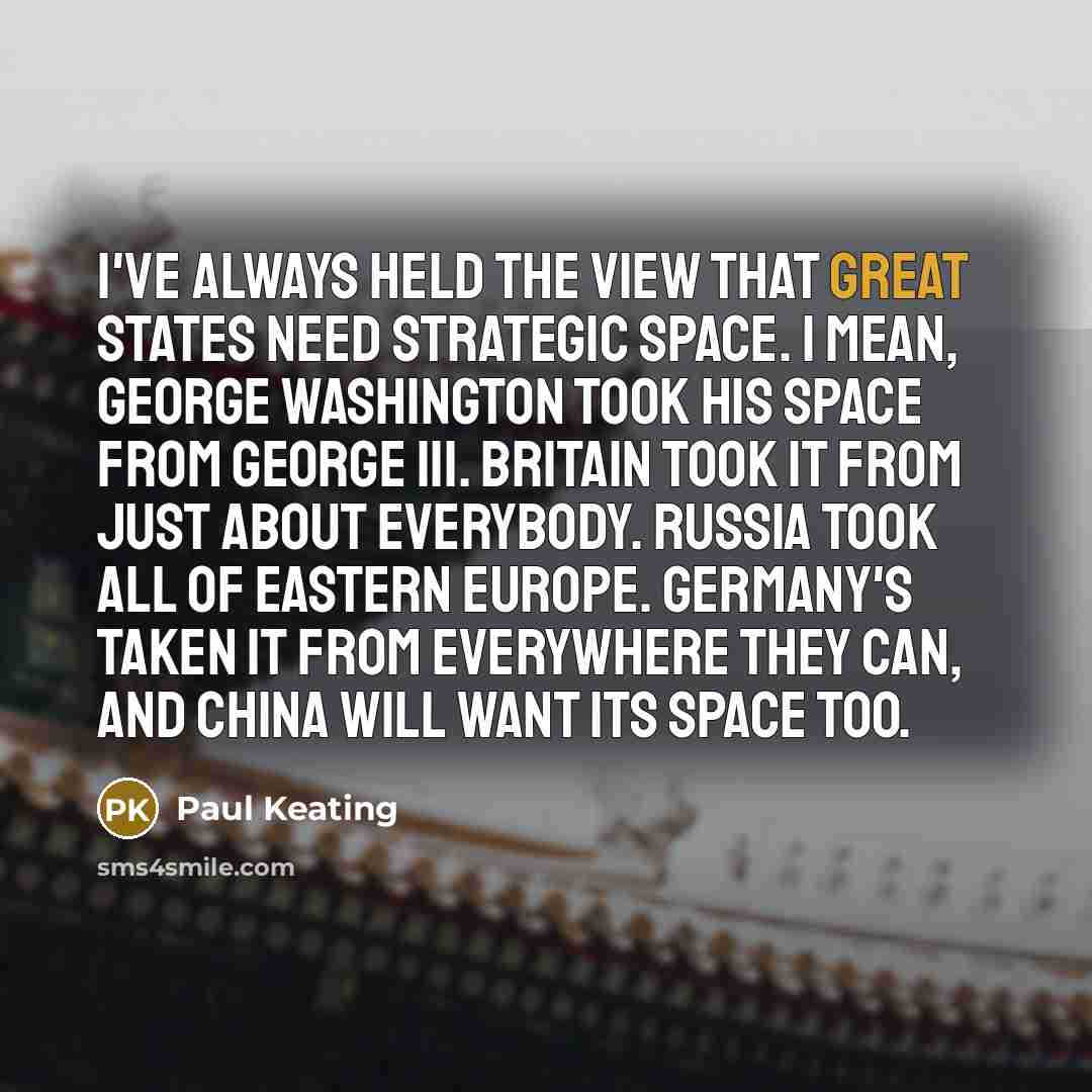 “I've always held the view that great states need strategic…” quote by Paul Keating