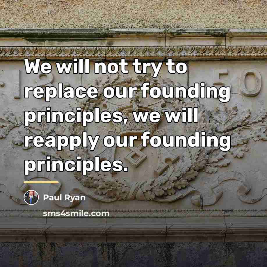 “We will not try to replace our founding principles, we…” quote by Paul Ryan