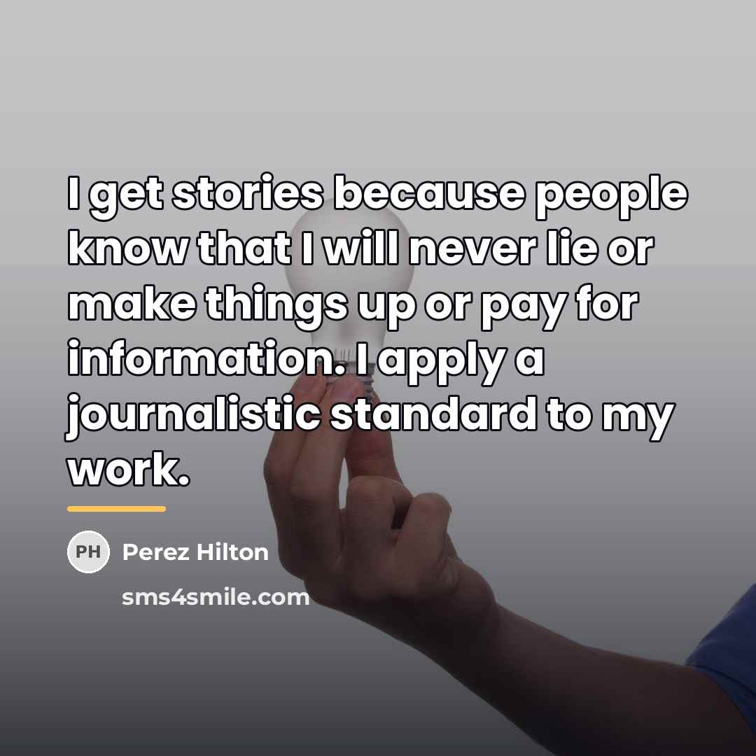 “I get stories because people know that I will never…” quote by Perez Hilton