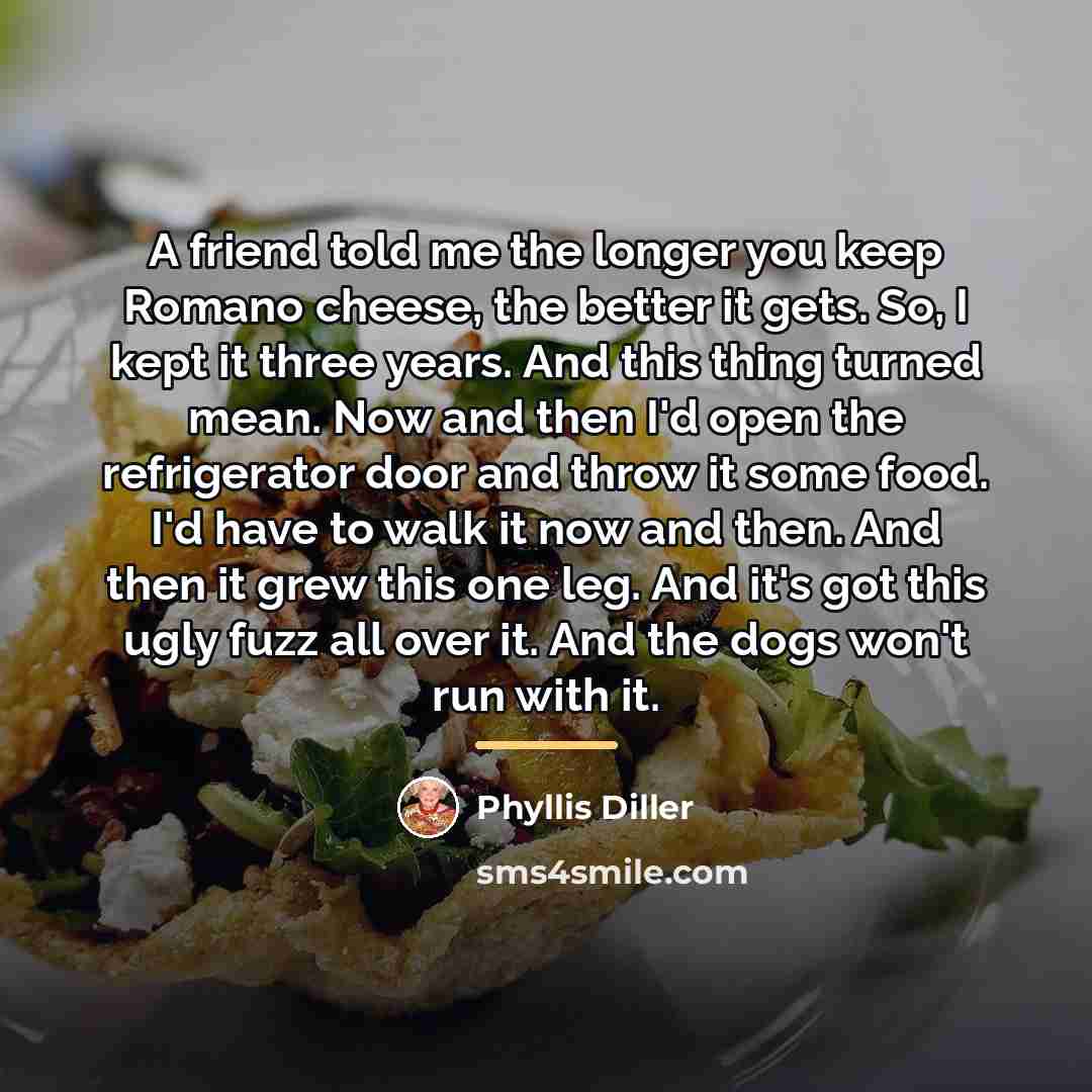 “A friend told me the longer you keep Romano cheese,…” quote by Phyllis Diller