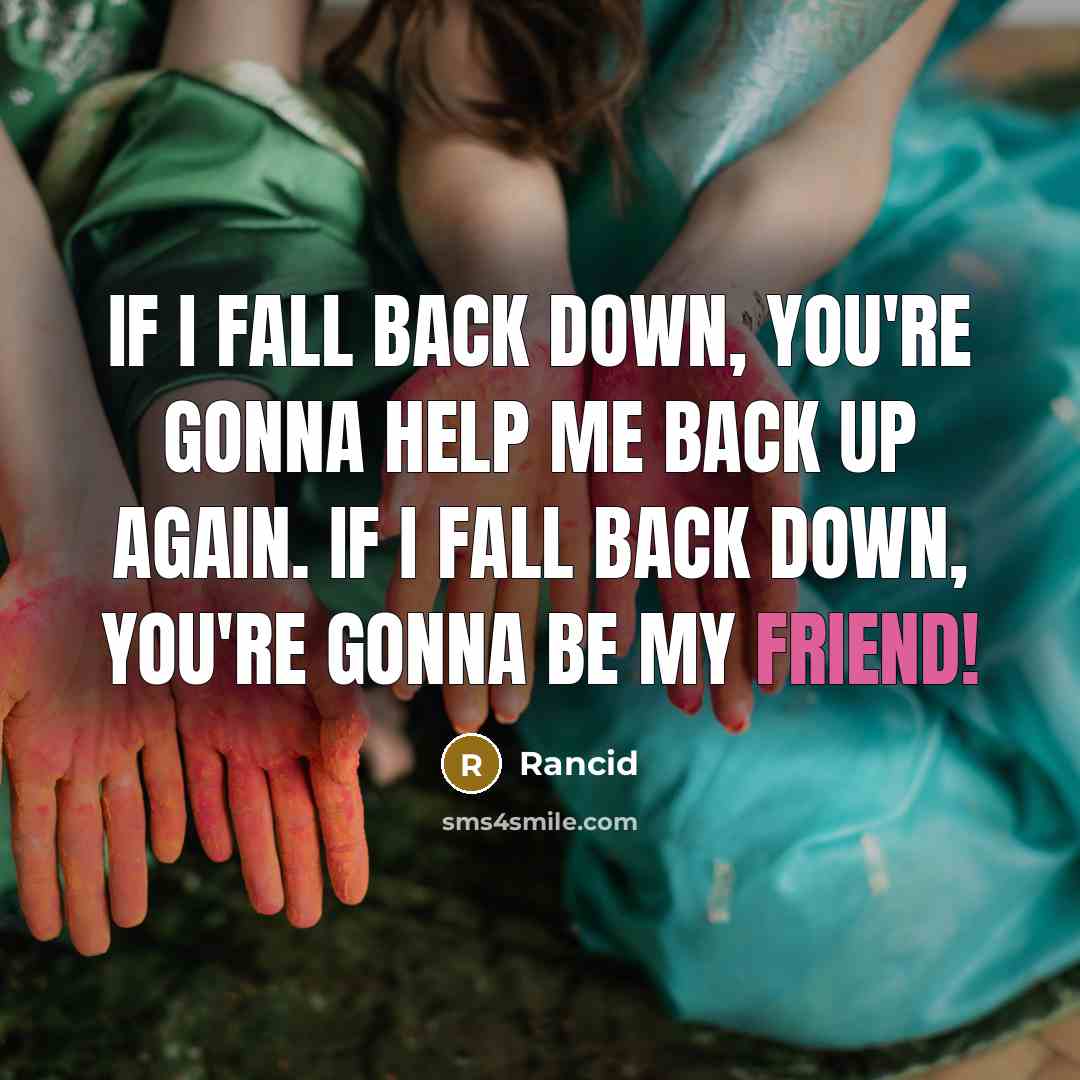 “If I fall back down, you're gonna help me back up again. If I fall back down, you're gonna be my friend!” quote by Rancid