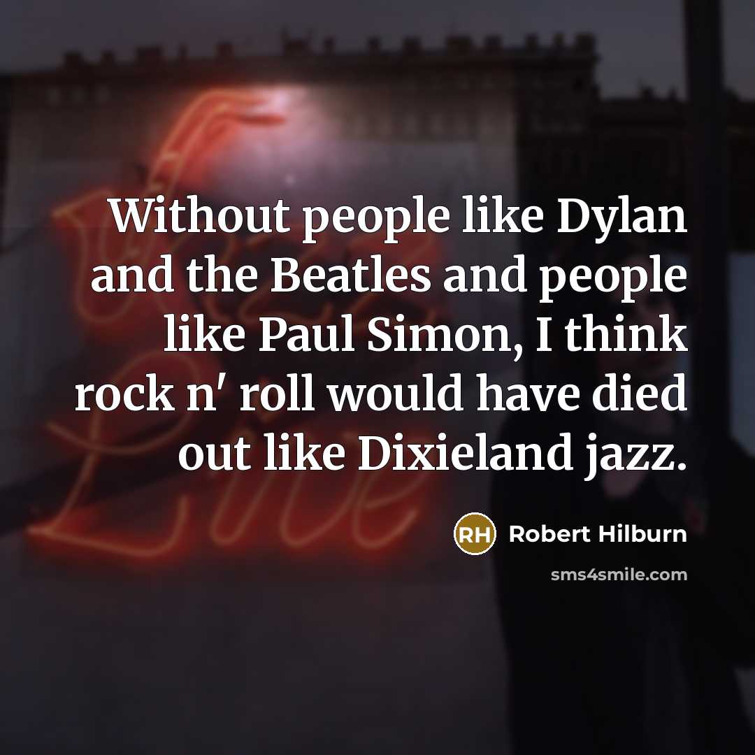 “Without people like Dylan and the Beatles and people like…” quote by Robert Hilburn