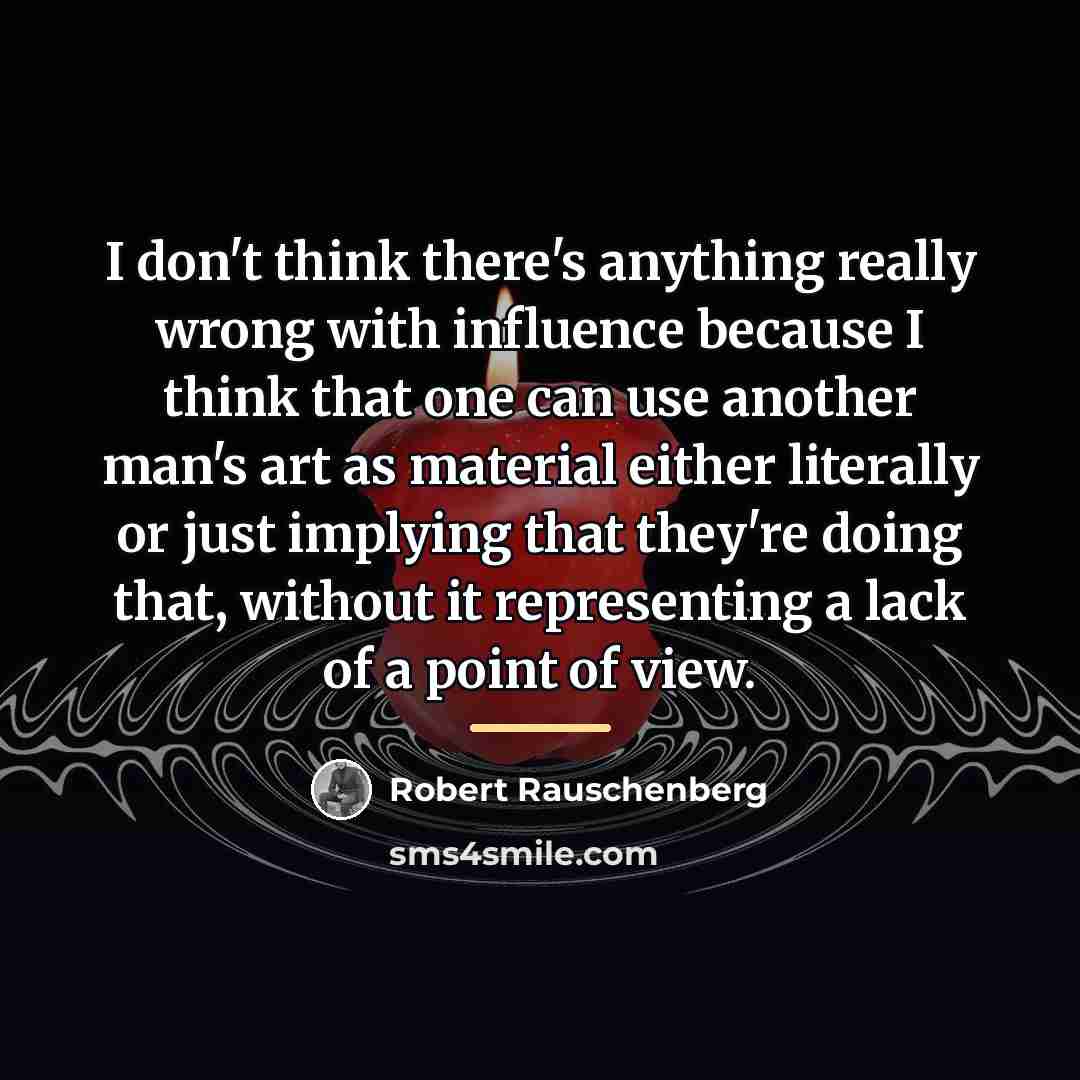 “I don't think there's anything really wrong with influence because…” quote by Robert Rauschenberg