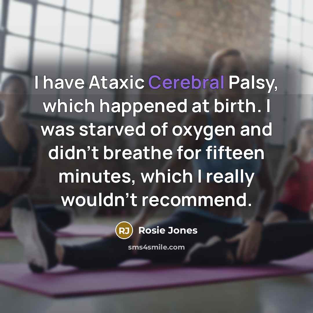 “I have Ataxic Cerebral Palsy, which happened at birth. I…” quote by Rosie Jones