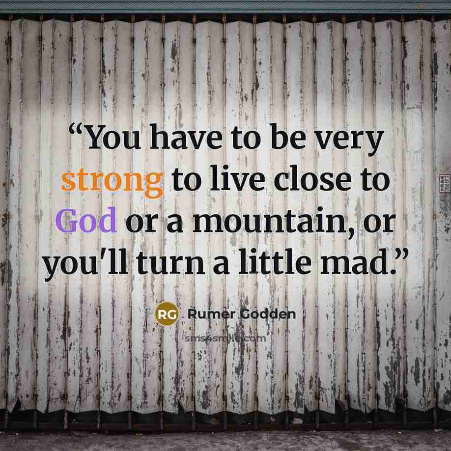 “You have to be very strong to live close to God or a mountain, or you'll turn a little mad.” quote by Rumer Godden