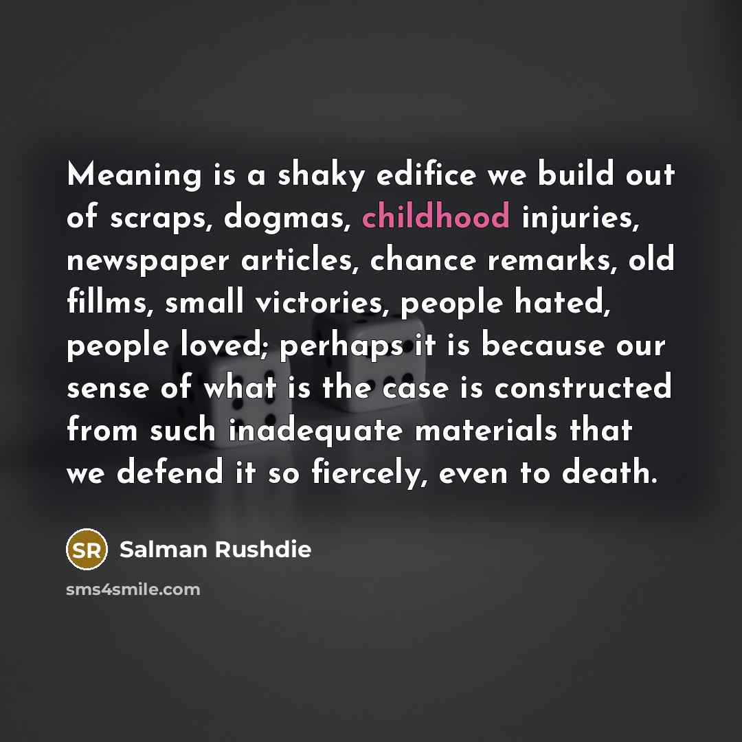 “Meaning is a shaky edifice we build out of scraps,…” quote by Salman Rushdie