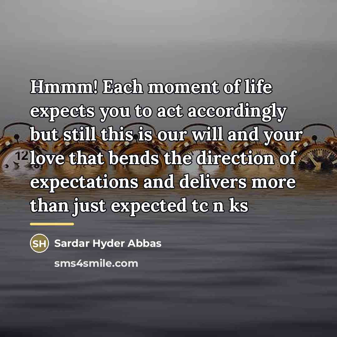 “Hmmm! Each moment of life expects you to act accordingly…” quote by Sardar Hyder Abbas