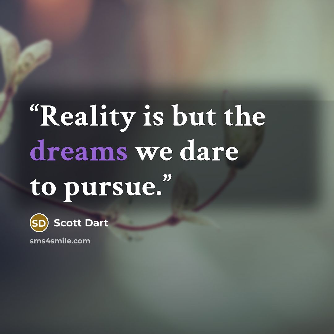 “Reality is but the dreams we dare to pursue.” quote by Scott Dart