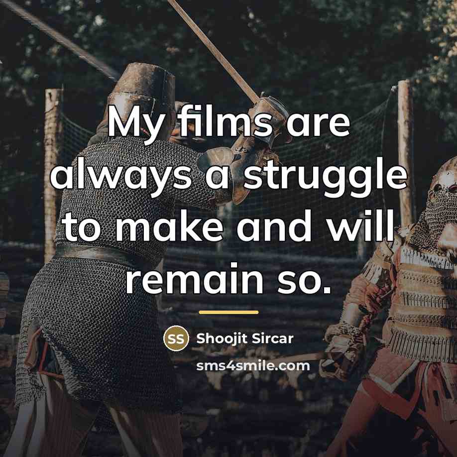 “My films are always a struggle to make and will…” quote by Shoojit Sircar
