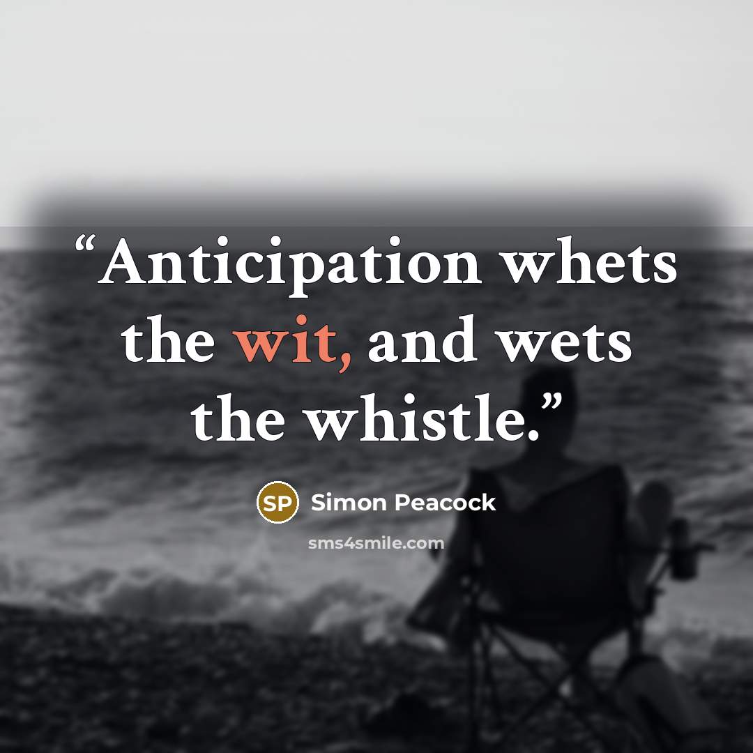“Anticipation whets the wit, and wets the whistle.” quote by Simon Peacock