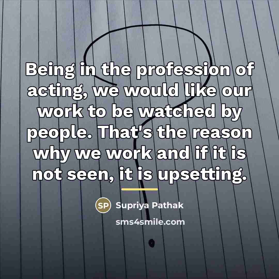 “Being in the profession of acting, we would like our…” quote by Supriya Pathak