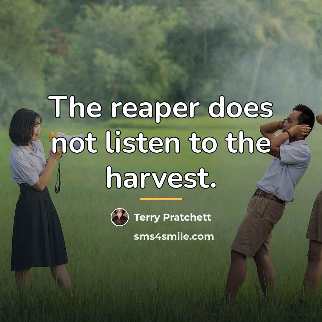 “The reaper does not listen to the harvest.…” quote by Terry Pratchett
