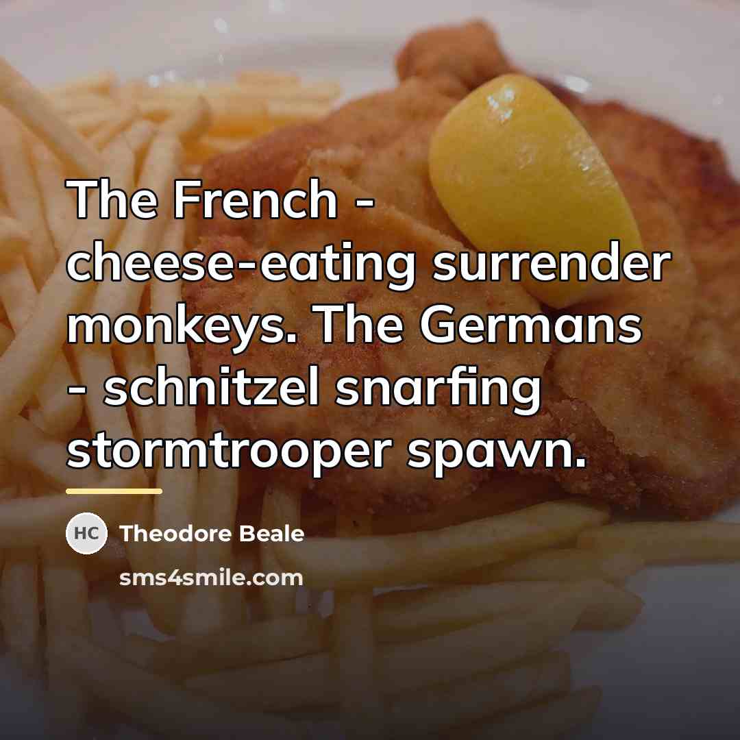 “The French - cheese-eating surrender monkeys. The Germans - schnitzel…” quote by Theodore Beale