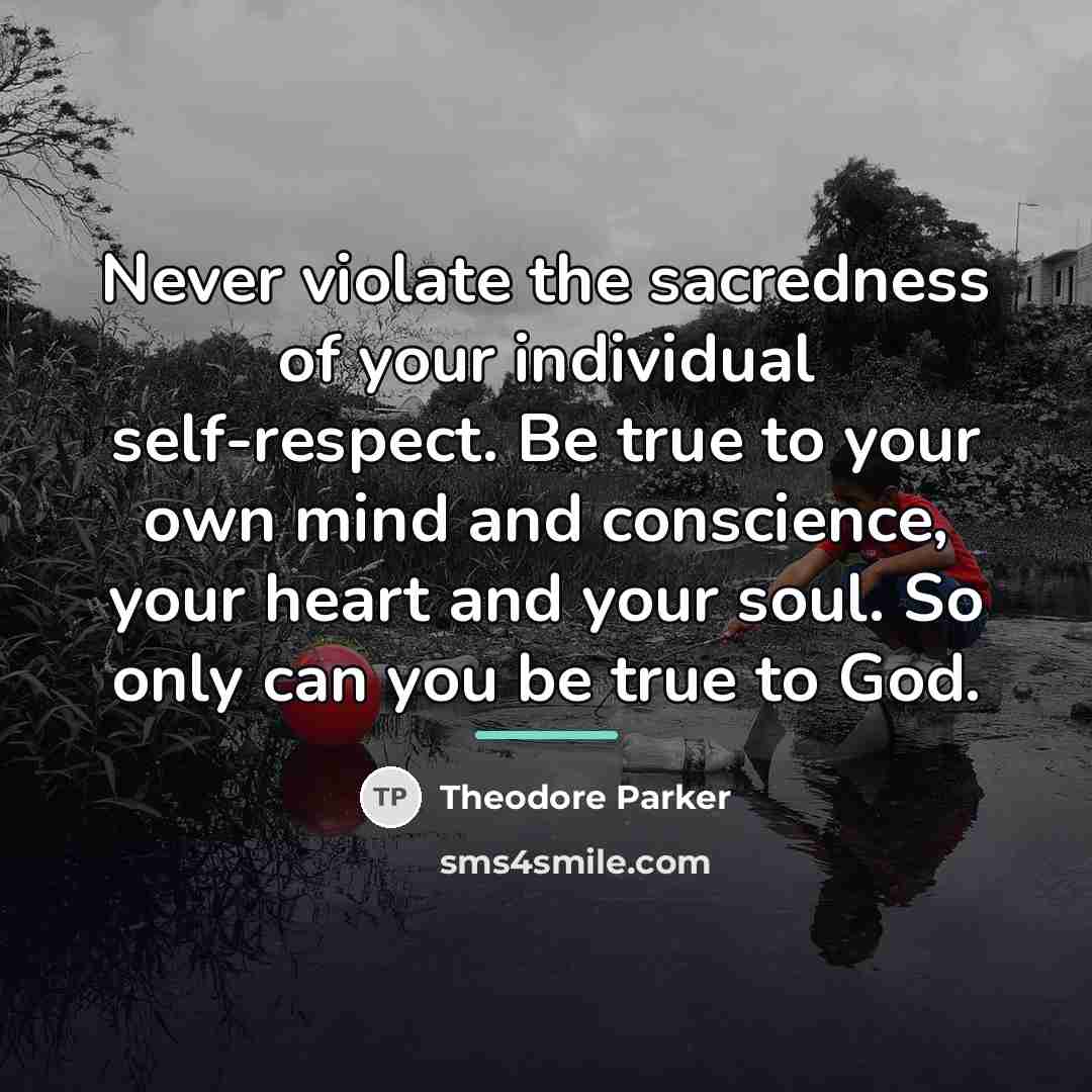 “Never violate the sacredness of your individual self-respect. Be true…” quote by Theodore Parker