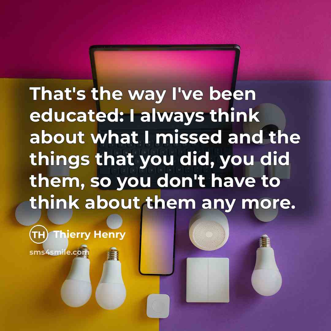 “That's the way I've been educated: I always think about…” quote by Thierry Henry