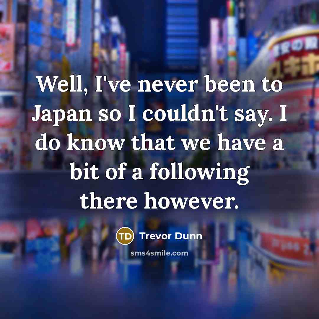 “Well, I've never been to Japan so I couldn't say.…” quote by Trevor Dunn