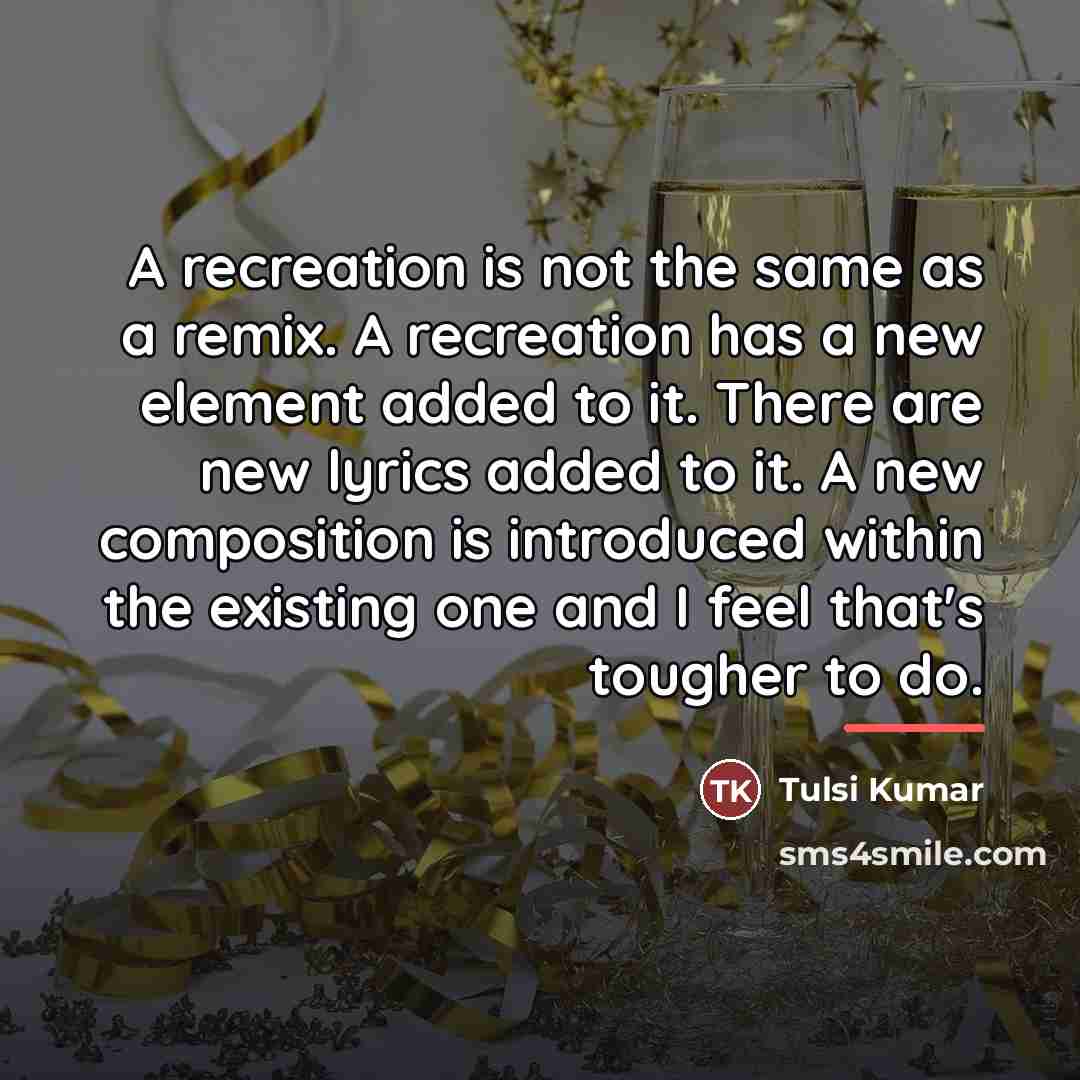 “A recreation is not the same as a remix. A…” quote by Tulsi Kumar