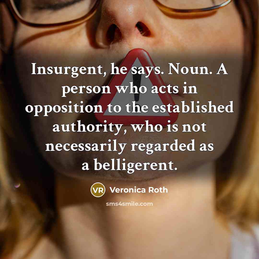 “Insurgent, he says. Noun. A person who acts in opposition…” quote by Veronica Roth